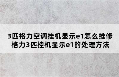 3匹格力空调挂机显示e1怎么维修 格力3匹挂机显示e1的处理方法